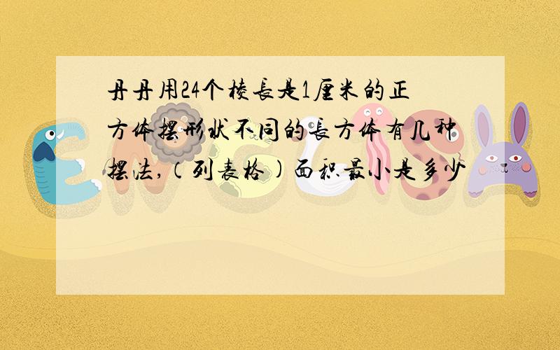 丹丹用24个棱长是1厘米的正方体摆形状不同的长方体有几种摆法,（列表格)面积最小是多少