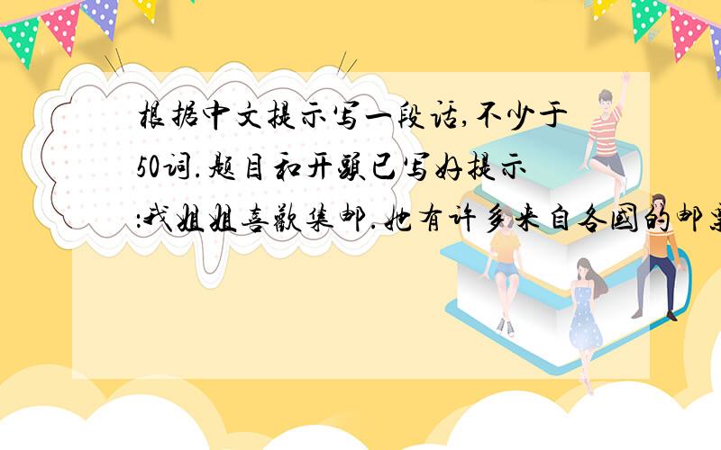 根据中文提示写一段话,不少于50词.题目和开头已写好提示：我姐姐喜欢集邮.她有许多来自各国的邮票,她经常和她的朋友及同学分享集邮的快乐.                                                  My  Sister