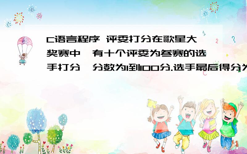 C语言程序 评委打分在歌星大奖赛中,有十个评委为参赛的选手打分,分数为1到100分.选手最后得分为:去掉一个最高分和最低分后其余8个分数的平均值.请编写一个计算选手最后得分的程序.