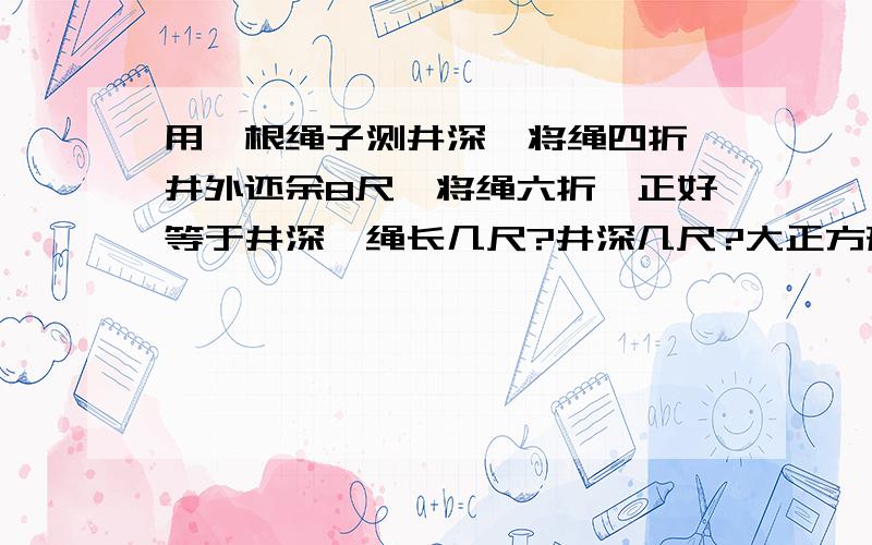 用一根绳子测井深,将绳四折,井外还余8尺,将绳六折,正好等于井深,绳长几尺?井深几尺?大正方形边长比小正方形长4厘米,小正方形面积比大正方形面积小96平方厘米,大小正方形面积各是多少?