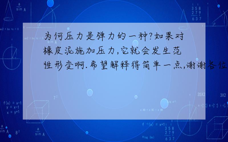 为何压力是弹力的一种?如果对橡皮泥施加压力,它就会发生范性形变啊.希望解释得简单一点,谢谢各位~