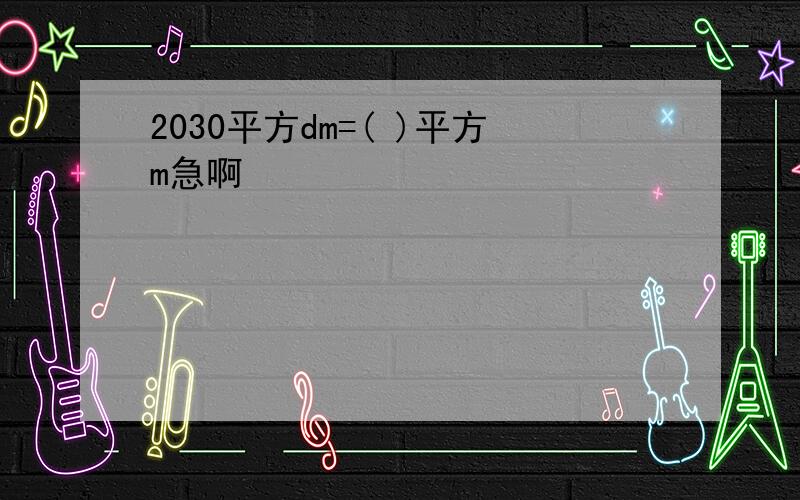 2030平方dm=( )平方m急啊