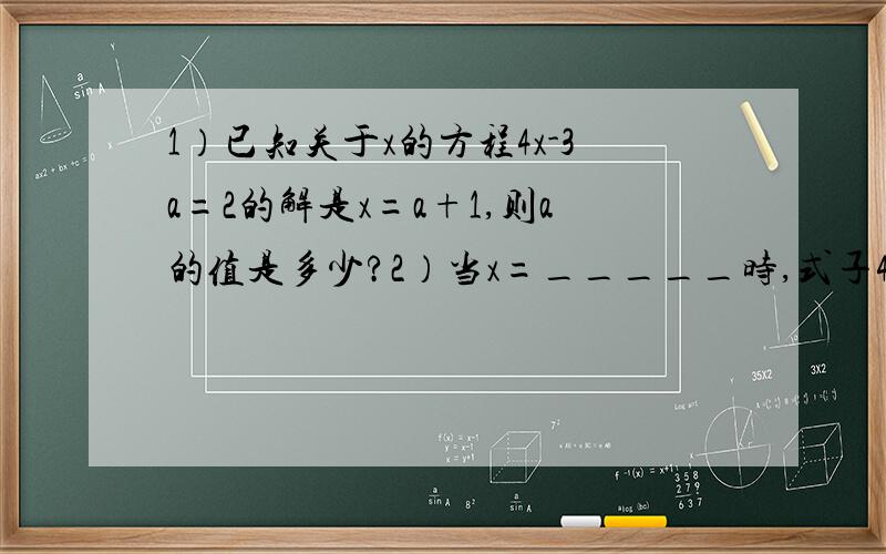 1）已知关于x的方程4x-3a=2的解是x=a+1,则a的值是多少?2）当x=_____时,式子4x+2与3x-9的值互为相反数如题,有重赏~