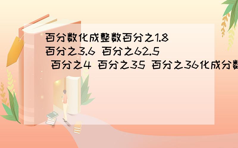 百分数化成整数百分之1.8 百分之3.6 百分之62.5 百分之4 百分之35 百分之36化成分数!