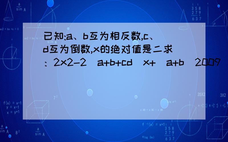 已知:a、b互为相反数,c、d互为倒数,x的绝对值是二求：2x2-2（a+b+cd)x+(a+b)2009（2009是指数）+（-cd）2010（2010也是指数）