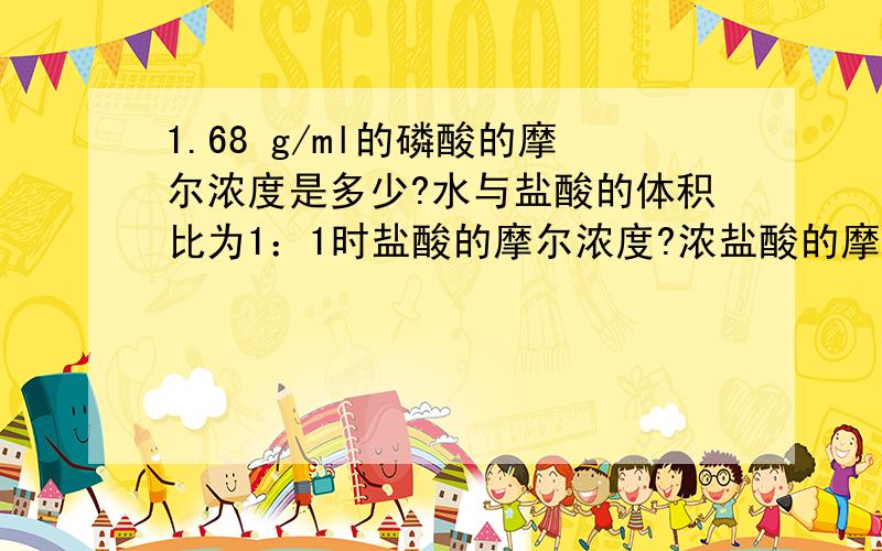 1.68 g/ml的磷酸的摩尔浓度是多少?水与盐酸的体积比为1：1时盐酸的摩尔浓度?浓盐酸的摩尔浓度是多少?