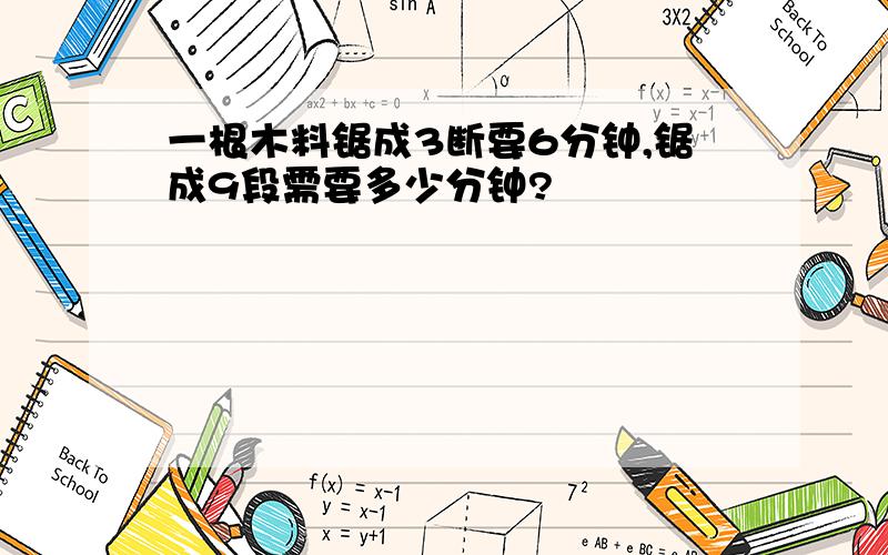 一根木料锯成3断要6分钟,锯成9段需要多少分钟?