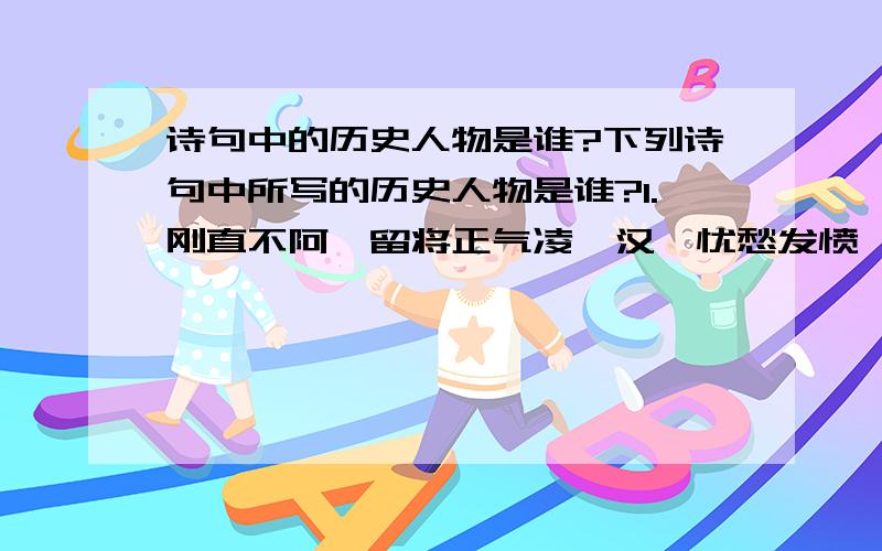 诗句中的历史人物是谁?下列诗句中所写的历史人物是谁?1.刚直不阿,留将正气凌霄汉,忧愁发愤,著成信史照尘寰.2.两表一对,鞠躬尽瘁酬三顾,鼎足七出,威德咸孚足千秋.3.铜板铁琶,继东坡高唱