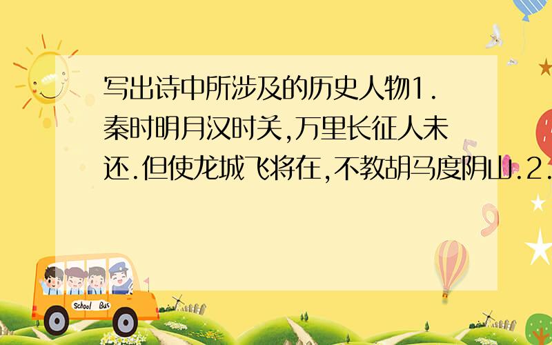 写出诗中所涉及的历史人物1.秦时明月汉时关,万里长征人未还.但使龙城飞将在,不教胡马度阴山.2.功盖三分国,名成八阵图.江流石不转,遗恨失吞吴.3.埋骨西湖土一丘,残阳荒草几经秋.中原望断