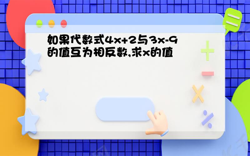 如果代数式4x+2与3x-9的值互为相反数,求x的值