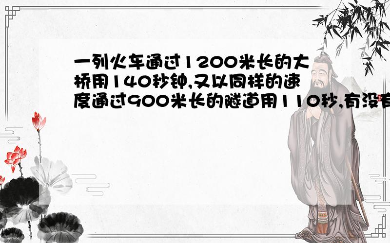 一列火车通过1200米长的大桥用140秒钟,又以同样的速度通过900米长的隧道用110秒,有没有能用算数方法就解决的对了,这道题求的是火车的速度与车长.