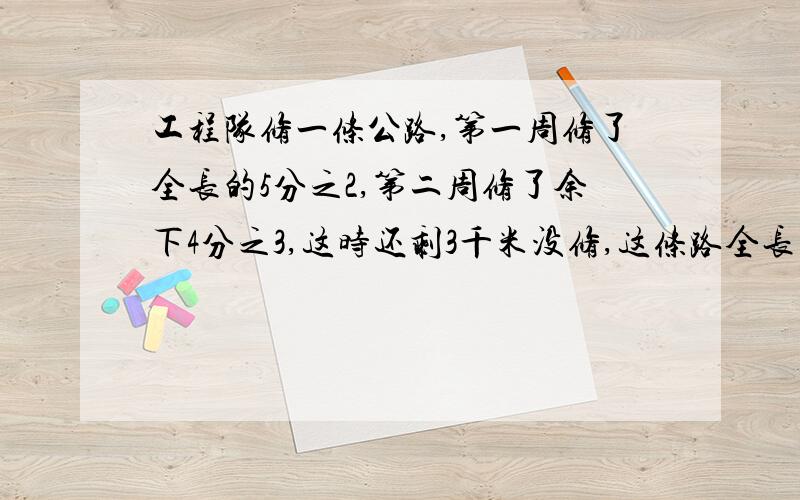 工程队修一条公路,第一周修了全长的5分之2,第二周修了余下4分之3,这时还剩3千米没修,这条路全长多少千