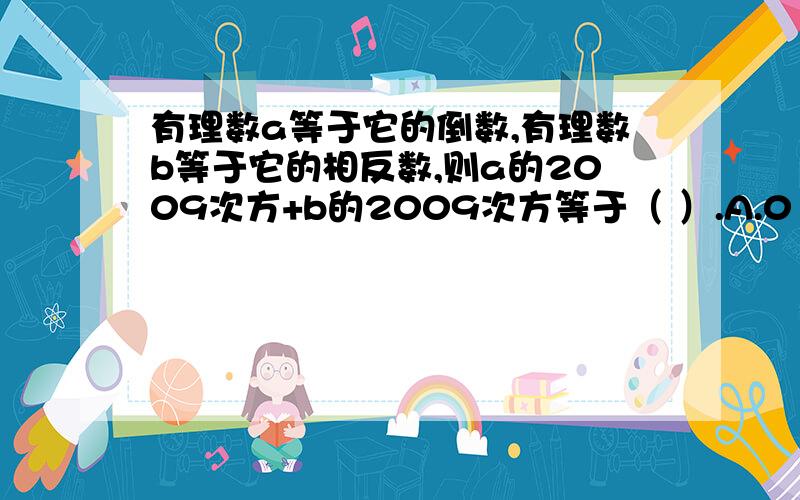 有理数a等于它的倒数,有理数b等于它的相反数,则a的2009次方+b的2009次方等于（ ）.A.0 B.-1 C.1 D.2