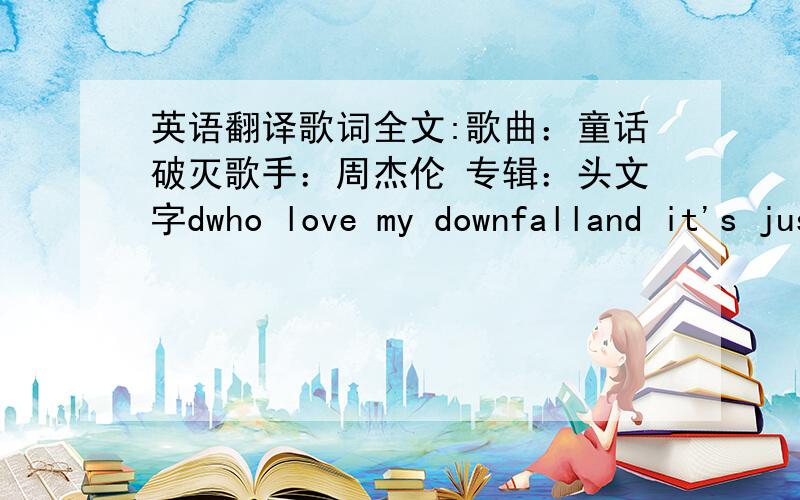 英语翻译歌词全文:歌曲：童话破灭歌手：周杰伦 专辑：头文字dwho love my downfalland it's just too coldyou show me true friendbaby i was so soyou might as well call me up physicallyyou know,you got me only into extremesand i ca