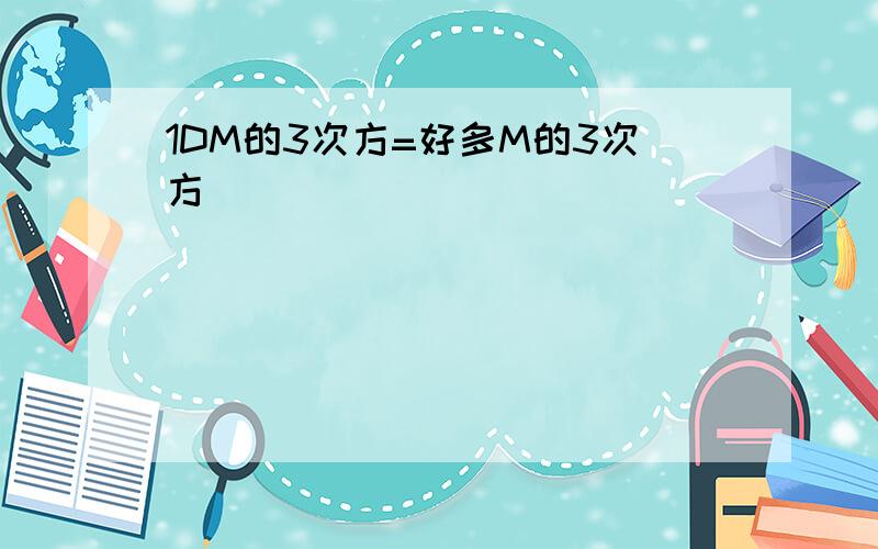 1DM的3次方=好多M的3次方