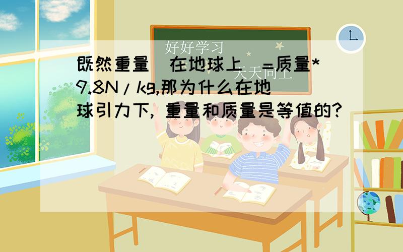 既然重量（在地球上）=质量*9.8N/kg,那为什么在地球引力下, 重量和质量是等值的?