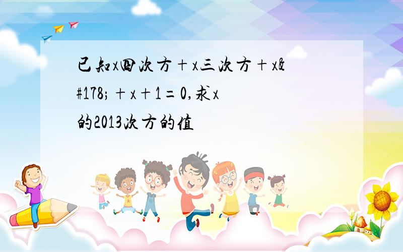 已知x四次方+x三次方+x²+x+1=0,求x的2013次方的值