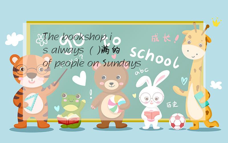 The bookshop is always ( )满的of people on Sundays