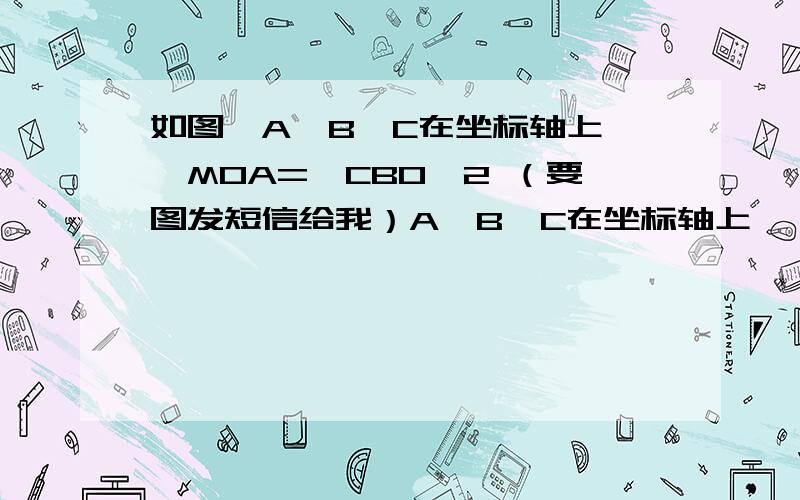 如图,A、B、C在坐标轴上,∠MOA=∠CBO,2 （要图发短信给我）A、B、C在坐标轴上,∠MOA=∠CBO,∠1+∠2=180°,N(-1,m) （1）判断NE与x轴、y轴位置关系（2）求E点的坐标