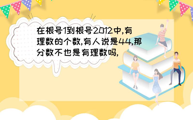 在根号1到根号2012中,有理数的个数,有人说是44,那分数不也是有理数吗,