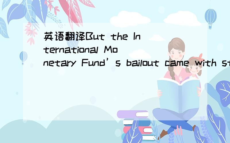 英语翻译But the International Monetary Fund’s bailout came with strings attached,including demands for more of the rapid capital market liberalisation that induced the crisis in the first place.新闻周刊上的,