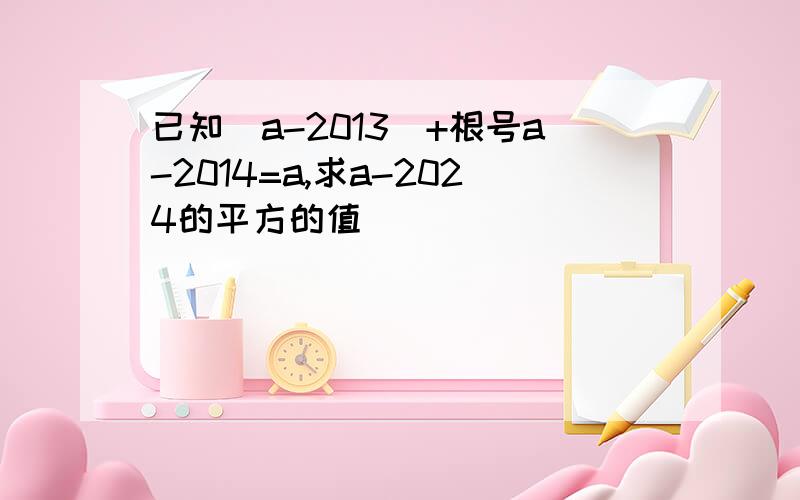 已知|a-2013|+根号a-2014=a,求a-2024的平方的值