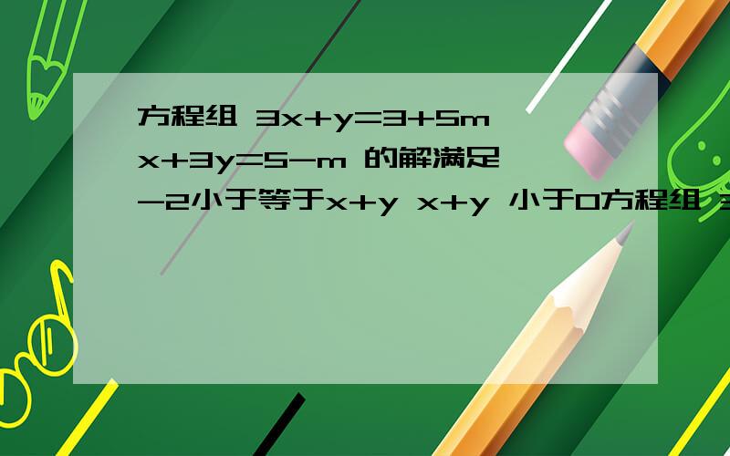 方程组 3x+y=3+5m x+3y=5-m 的解满足 -2小于等于x+y x+y 小于0方程组 3x+y=3+5m x+3y=5-m 的解满足 -2小于等于x+y x+y 小于0 求m的取值范围