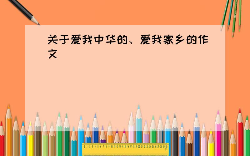 关于爱我中华的、爱我家乡的作文