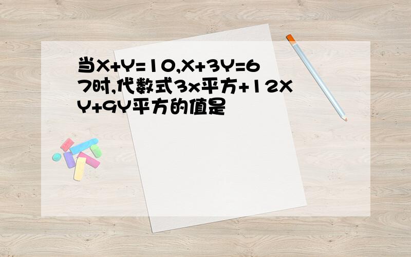 当X+Y=10,X+3Y=67时,代数式3x平方+12XY+9Y平方的值是