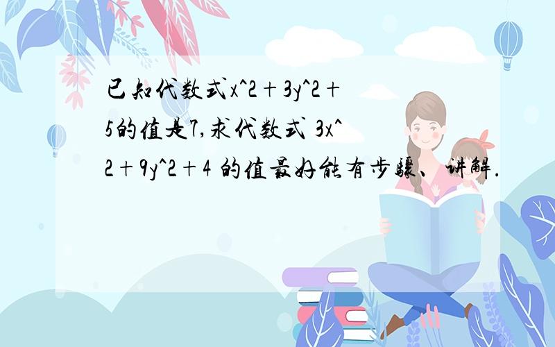 已知代数式x^2+3y^2+5的值是7,求代数式 3x^2+9y^2+4 的值最好能有步骤、讲解.