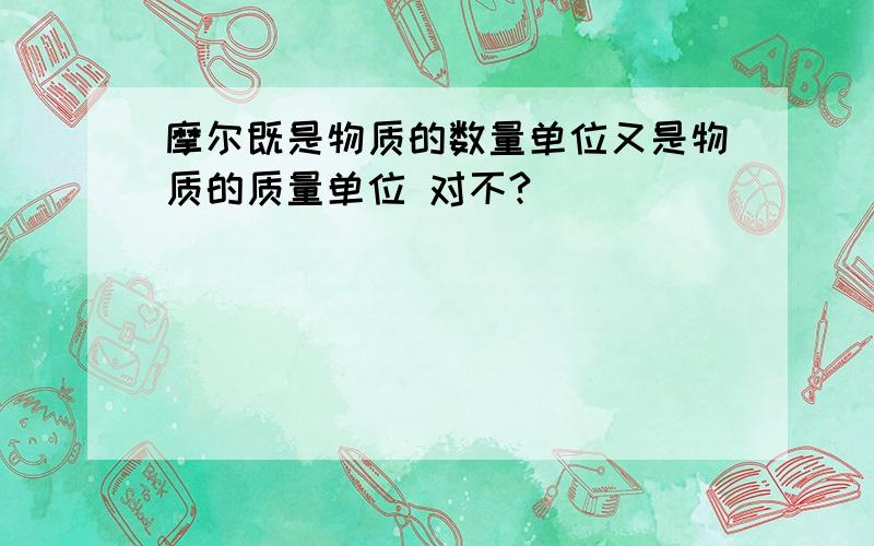 摩尔既是物质的数量单位又是物质的质量单位 对不?