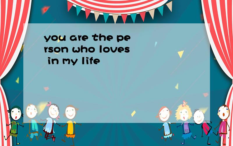 you are the person who loves in my life