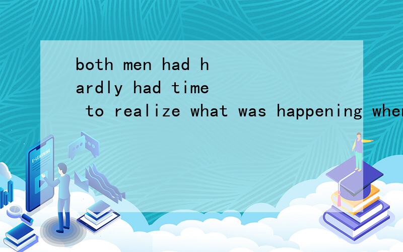 both men had hardly had time to realize what was happening when they were thrown violently into the sea中had hardly had time中had分别是什么意思?我知道hardly had time是几乎没时间的意思,那么前一个had是什么意思呢?谢谢