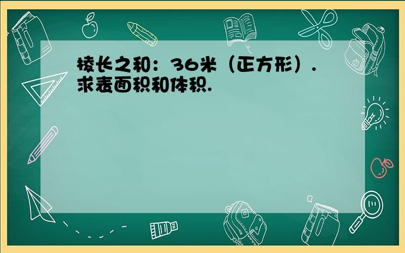 棱长之和：36米（正方形）.求表面积和体积.