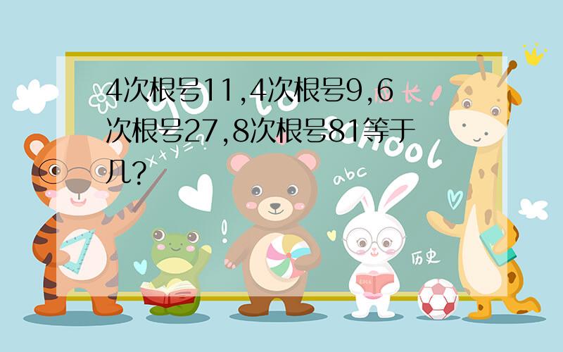 4次根号11,4次根号9,6次根号27,8次根号81等于几?