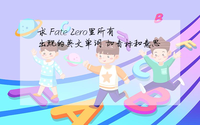 求 Fate Zero里所有出现的英文单词 加音标和意思