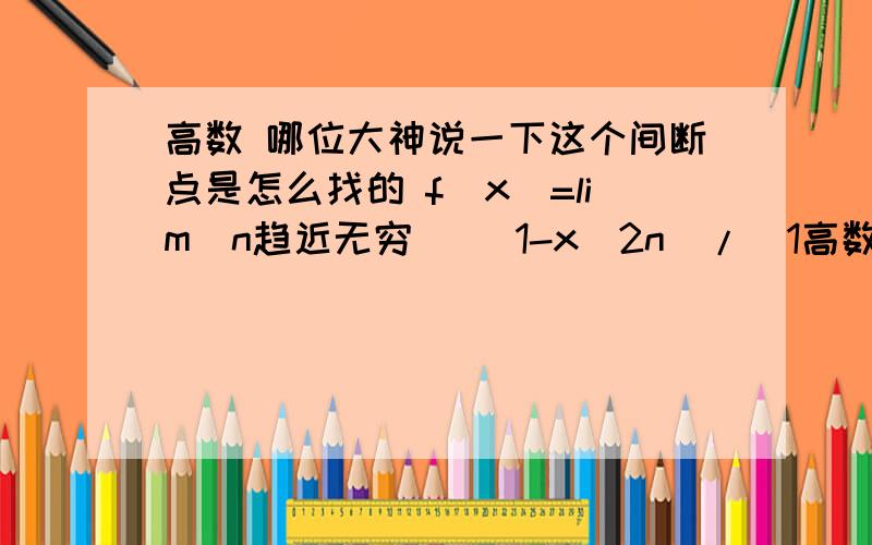 高数 哪位大神说一下这个间断点是怎么找的 f(x)=lim(n趋近无穷) (1-x^2n)/(1高数 哪位大神说一下这个间断点是怎么找的 f(x)=lim(n趋近无穷) (1-x^2n)/(1+x^2n)x