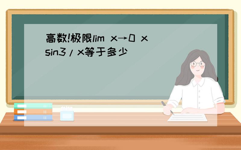 高数!极限lim x→0 xsin3/x等于多少