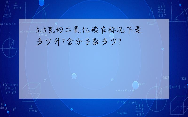 5.5克的二氧化碳在标况下是多少升?含分子数多少?