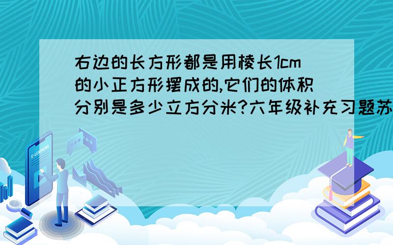 右边的长方形都是用棱长1cm的小正方形摆成的,它们的体积分别是多少立方分米?六年级补充习题苏教版90业最后