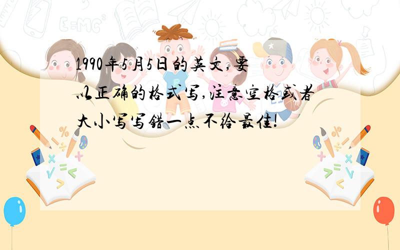 1990年5月5日的英文,要以正确的格式写,注意空格或者大小写写错一点不给最佳!