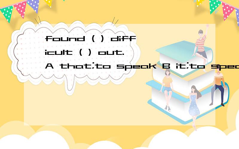 found ( ) difficult ( ) out.A that;to speak B it;to speak C if;to call D when;to say理由