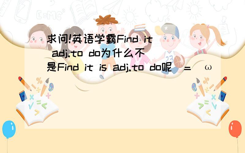 求问!英语学霸Find it adj.to do为什么不是Find it is adj.to do呢(=ﾟωﾟ)ﾉ