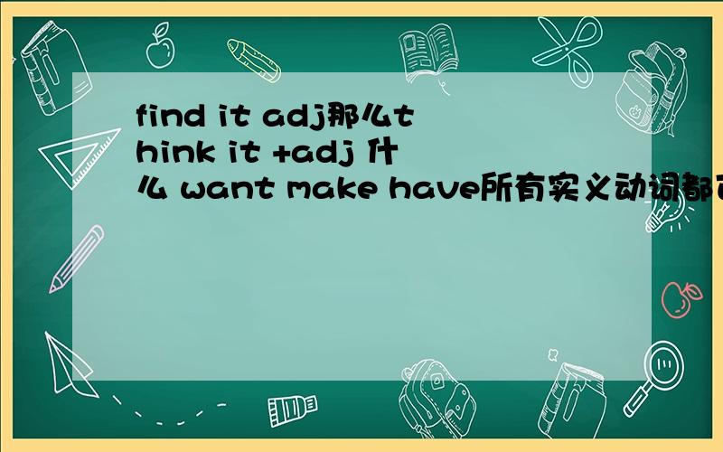 find it adj那么think it +adj 什么 want make have所有实义动词都可以加形式主语或形式宾语再+adj?还有think it is adj 这里的it不是形式宾语吗?为什么是is adj 而think it adj 又是什么.好纠结