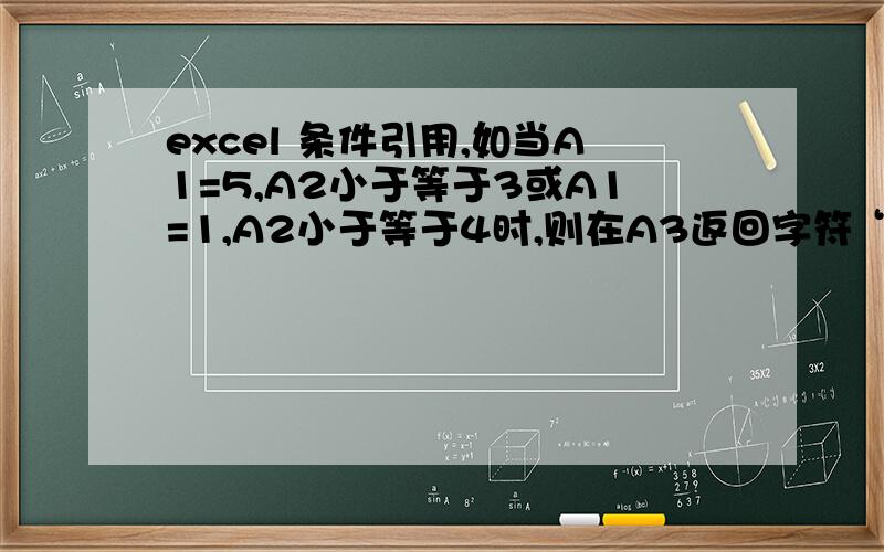 excel 条件引用,如当A1=5,A2小于等于3或A1=1,A2小于等于4时,则在A3返回字符“无误”在EXCEL上怎么实现