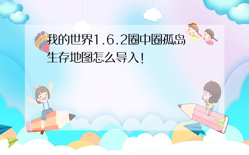 我的世界1.6.2圈中圈孤岛生存地图怎么导入!