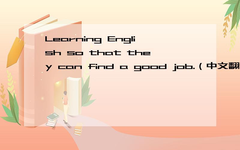 Learning English so that they can find a good job.（中文翻译）