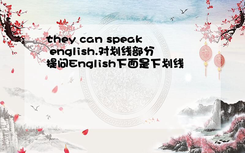 they can speak english.对划线部分提问English下面是下划线