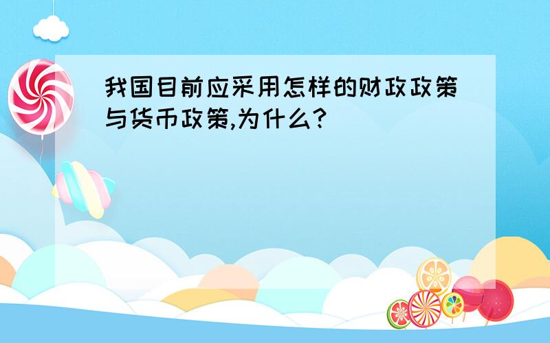 我国目前应采用怎样的财政政策与货币政策,为什么?