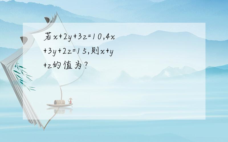 若x+2y+3z=10,4x+3y+2z=15,则x+y+z的值为?